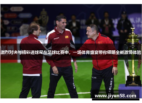 激烈对决与精彩进球尽在足球比赛中，一场体育盛宴带你领略全新激情体验
