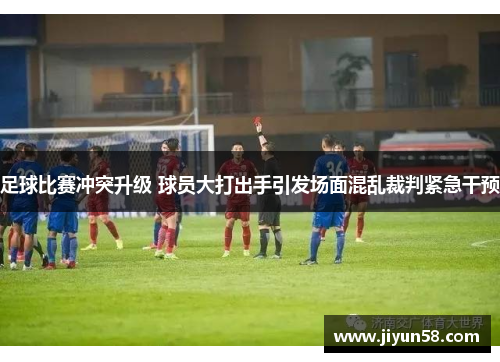 足球比赛冲突升级 球员大打出手引发场面混乱裁判紧急干预